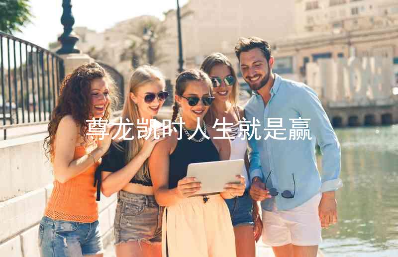尊龙凯时人生就是赢